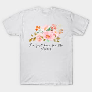 I'm just here for the flowers T-Shirt